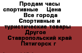 Продам часы спортивные. › Цена ­ 432 - Все города Спортивные и туристические товары » Другое   . Ставропольский край,Пятигорск г.